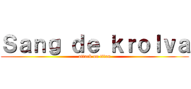 Ｓａｎｇ ｄｅ ｋｒｏｌｖａ (attack on titan)