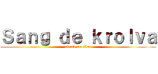 Ｓａｎｇ ｄｅ ｋｒｏｌｖａ (attack on titan)