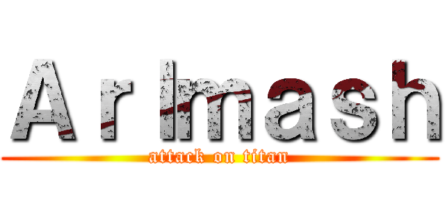 Ａｒｌｍａｓｈ (attack on titan)