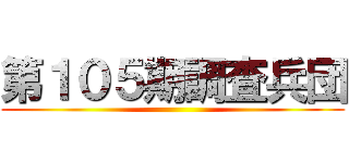 第１０５期調査兵団 ()