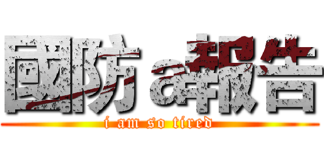 國防ａ報告 (i am so tired)