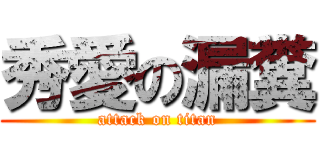 秀愛の漏糞 (attack on titan)