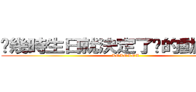 你幾時生日就決定了妳的動漫丈夫 (LOLOLOL)