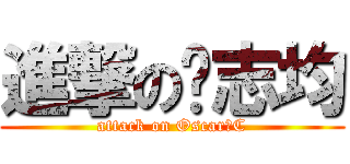 進撃の陈志均 (attack on Oscar・C)