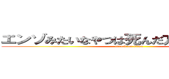 エンゾみたいなやつは死んだ方がいいｗｗｗ (attack on titan)