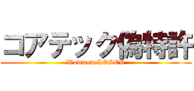 コアテック偽特許 (Wowwow LOSER)