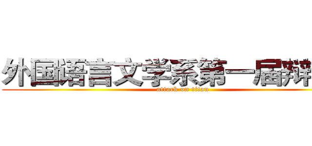 外国语言文学系第一届辩论赛 (attack on titan)