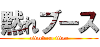 黙れブース (attack on titan)