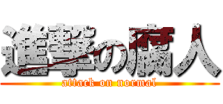 進撃の腐人 (attack on normal)