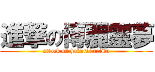 進撃の博麗靈夢 (attack on hakurei reimu)