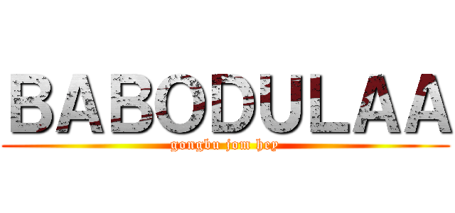 ＢＡＢＯＤＵＬＡＡ (gongbu jom hey)