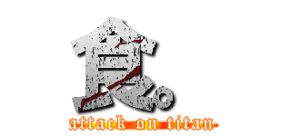 食。 (attack on titan)
