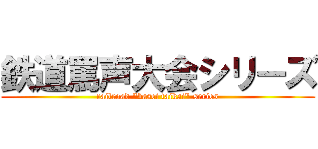 鉄道罵声大会シリーズ (railroad "basei taikai" series)