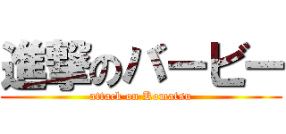 進撃のバービー (attack on Komatsu)