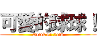 可愛的球球！ (attack on titan)