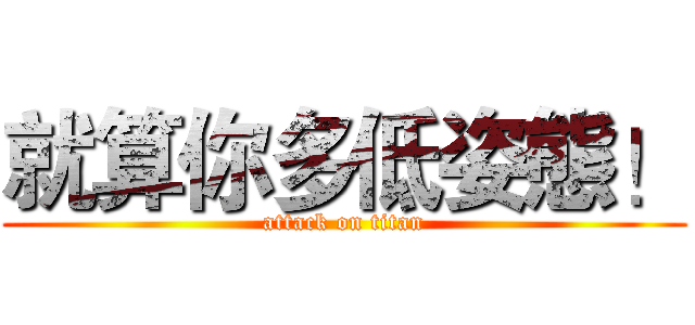 就算你多低姿態！ (attack on titan)
