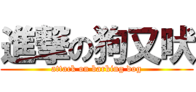 進撃の狗又吠 (attack on barking dog)
