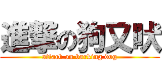 進撃の狗又吠 (attack on barking dog)