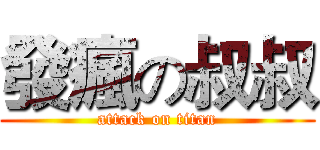 發瘋の叔叔 (attack on titan)