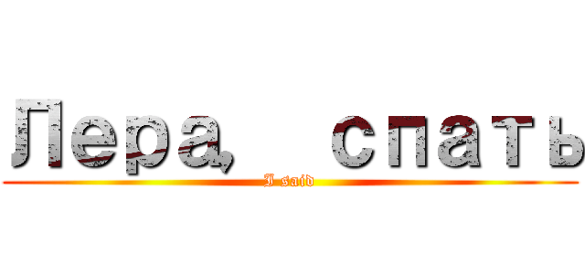 Лера， спать (I said)