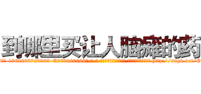 到哪里买让人脑瘫的药 (到哪里买让人脑瘫的药【电-186x2687x6963-Q278180069元-吉-药-业】我们做的是长期生意,靠的是老客户长期支持 http://sngk.net/G8UStU
)