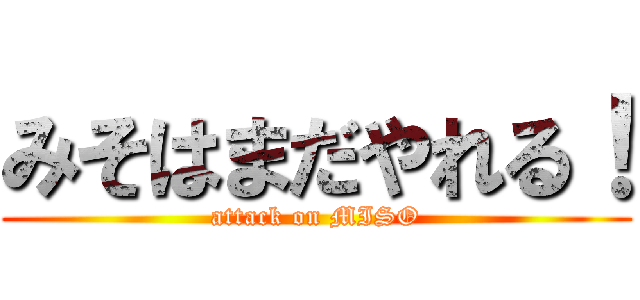 みそはまだやれる！ (attack on MISO)