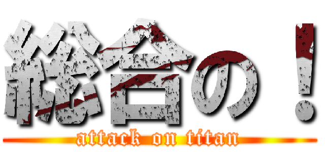 総合の！ (attack on titan)