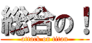 総合の！ (attack on titan)