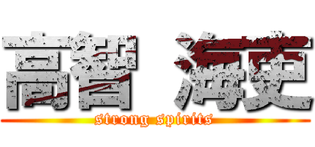 高智 海吏 (strong spirits)