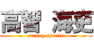 高智 海吏 (strong spirits)