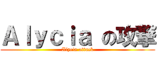 Ａｌｙｃｉａ の攻撃 (Alycia attack)