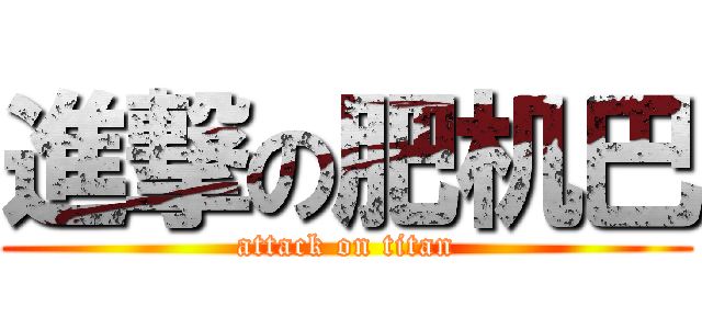 進撃の肥机巴 (attack on titan)