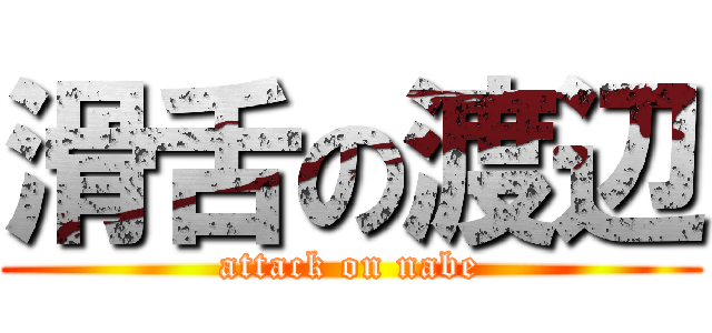 滑舌の渡辺 (attack on nabe)