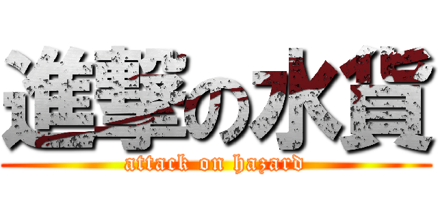 進撃の水貨 (attack on hazard)