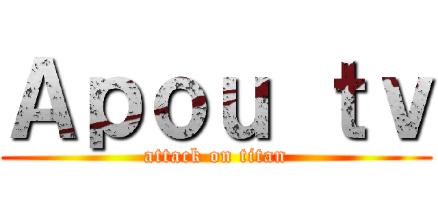 Ａｐｏｕ ｔｖ (attack on titan)