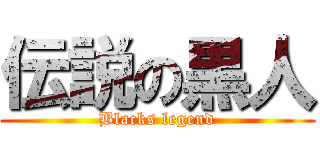 伝説の黒人 (Blacks legend)