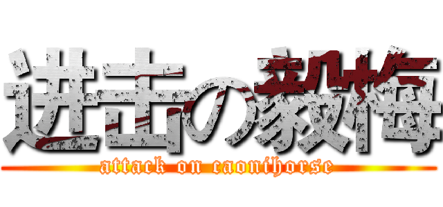 进击の毅梅 (attack on caonihorse)