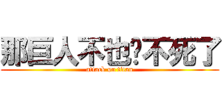 那巨人不也砍不死了 (attack on titan)