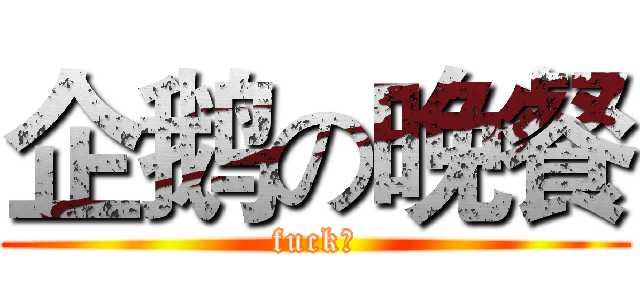 企鹅の晚餐 (fuck、)