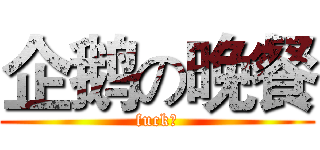 企鹅の晚餐 (fuck、)