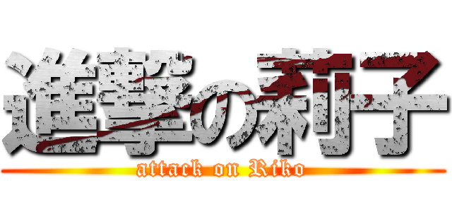 進撃の莉子 (attack on Riko)