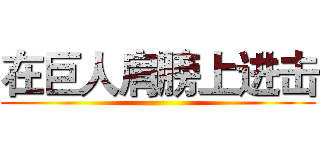 在巨人肩膀上进击 ()