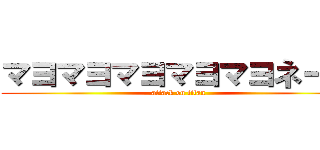 マヨマヨマヨマヨマヨネーズ (attack on titan)