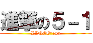 進撃の５－１ (LINEGroup)