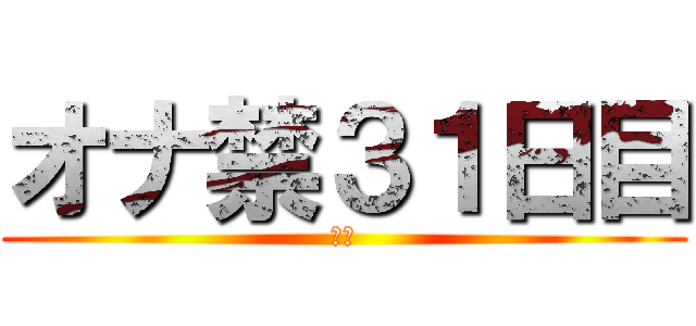 オナ禁３１日目 (禁欲)