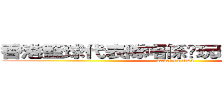 香港籃球代表隊唔係你玩晒架~許大領隊 (attack on titan)