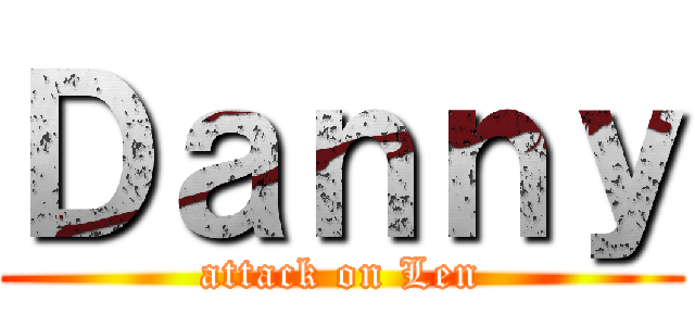 Ｄａｎｎｙ (attack on Len)