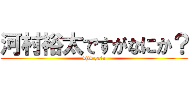 河村裕太ですがなにか？ (kjik yuta)