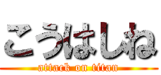 こうはしね (attack on titan)