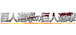 巨人進撃の巨人進撃 (titanattack on titanattack)